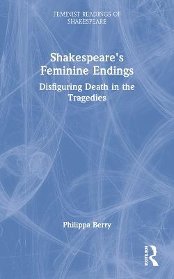 Shakespeare's Feminine Endings: Disfiguring Death in the Tragedies - Philippa Berry - cover