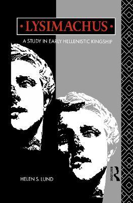 Lysimachus: A Study in Early Hellenistic Kingship - Helen S Lund,Helen S. Lund - cover