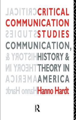 Critical Communication Studies: Essays on Communication, History and Theory in America - Hanno Hardt - cover