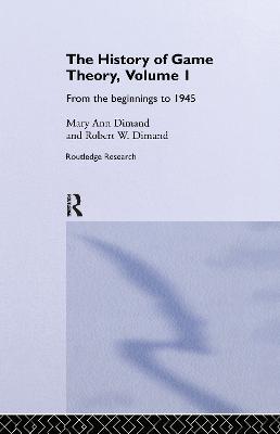 The History Of Game Theory, Volume 1: From the Beginnings to 1945 - Mary-Ann Dimand,Robert W Dimand - cover