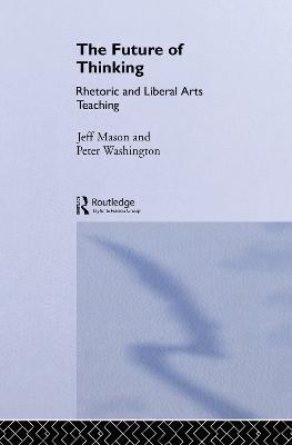 The Future of Thinking: Rhetoric and Liberal Arts Teaching - Peter Washington *Ga*,Jeff Mason,Peter Washington - cover