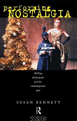 Performing Nostalgia: Shifting Shakespeare and the Contemporary Past - Susan Bennett - cover