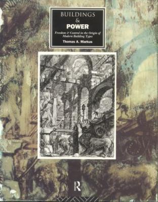 Buildings and Power: Freedom and Control in the Origin of Modern Building Types - Thomas A. Markus - cover