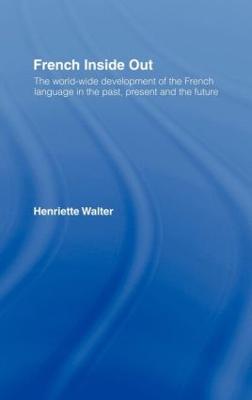 French Inside Out: The Worldwide Development of the French Language in the Past, the Present and the Future - Henriette Walter - cover