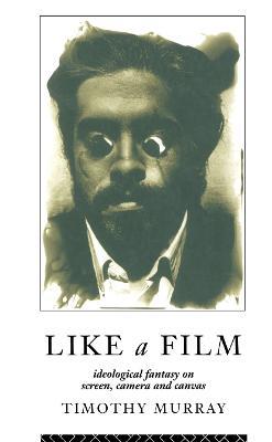 Like a Film: Ideological Fantasy on Screen, Camera and Canvas - Timothy Murray - cover
