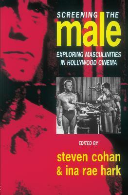Screening the Male: Exploring Masculinities in the Hollywood Cinema - cover