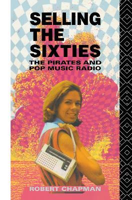 Selling the Sixties: The Pirates and Pop Music Radio - Robert Chapman - cover
