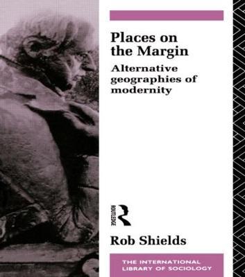 Places on the Margin: Alternative Geographies of Modernity - Rob Shields - cover