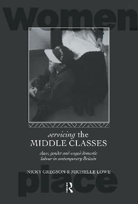 Servicing the Middle Classes: Class, Gender and Waged Domestic Work in Contemporary Britain - Nicky Gregson,Michelle Lowe - cover