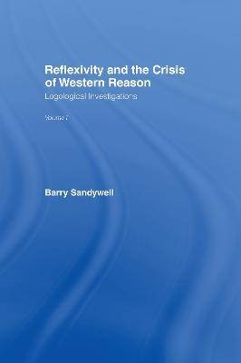 Reflexivity And The Crisis of Western Reason: Logological Investigations: Volume One - Barry Sandywell - cover