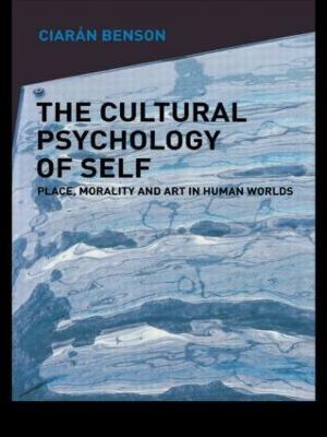 The Cultural Psychology of Self: Place, Morality and Art in Human Worlds - Ciaran Benson - cover