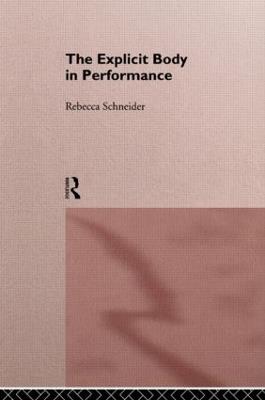 The Explicit Body in Performance - Rebecca Schneider - cover