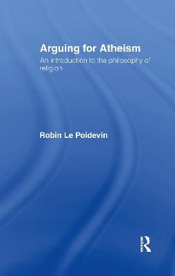 Arguing for Atheism: An Introduction to the Philosophy of Religion - Robin Le Poidevin - cover