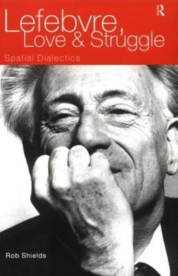 Lefebvre, Love and Struggle: Spatial Dialectics - Rob Shields - cover