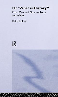 On 'What Is History?': From Carr and Elton to Rorty and White - Keith Jenkins - cover