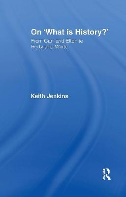 On 'What Is History?': From Carr and Elton to Rorty and White - Keith Jenkins - cover