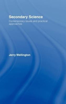 Secondary Science: Contemporary Issues and Practical Approaches - Jerry Wellington - cover