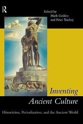 Inventing Ancient Culture: Historicism, periodization and the ancient world - cover