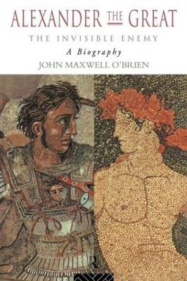 Alexander the Great: The Invisible Enemy: A Biography - John Maxwell O'Brien - cover