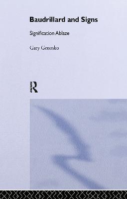 Baudrillard and Signs: Signification Ablaze - Gary Genosko - cover
