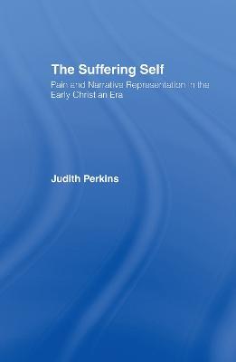 The Suffering Self: Pain and Narrative Representation in the Early Christian Era - Judith Perkins - cover