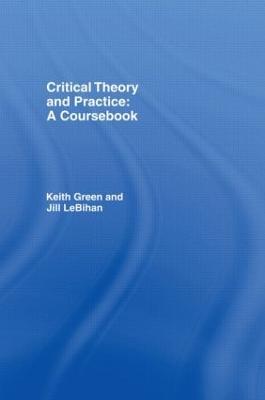 Critical Theory and Practice: A Coursebook - Keith Green,Jill LeBihan - cover