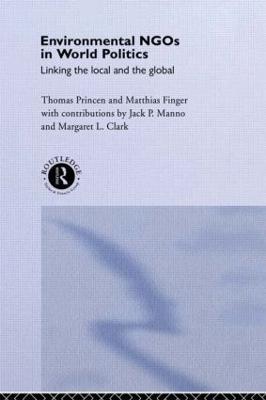 Environmental NGOs in World Politics: Linking the Local and the Global - Matthias Finger,Thomas Princen - cover