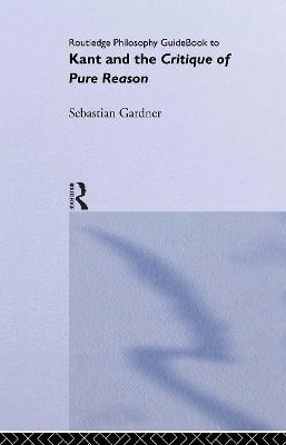 Routledge Philosophy GuideBook to Kant and the Critique of Pure Reason - Sebastian Gardner - cover