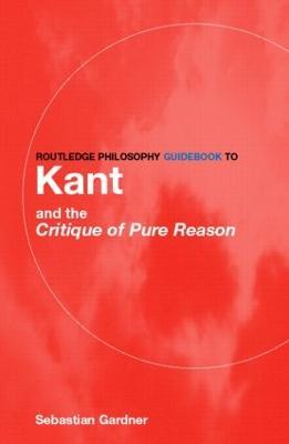 Routledge Philosophy GuideBook to Kant and the Critique of Pure Reason - Sebastian Gardner - cover