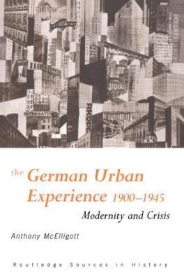 The German Urban Experience: Modernity and Crisis, 1900-1945 - Anthony McElligott - cover