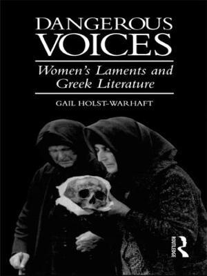 Dangerous Voices: Women's Laments and Greek Literature - Gail Holst-Warhaft - cover