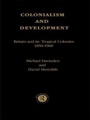 Colonialism and Development: Britain and its Tropical Colonies, 1850-1960 - cover