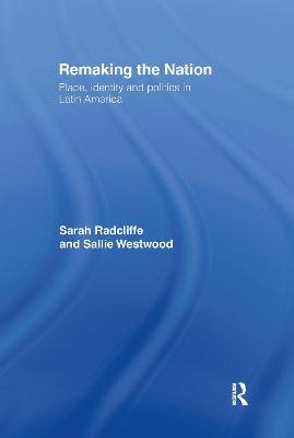 Remaking the Nation: Identity and Politics in Latin America - Sarah Radcliffe,Sallie Westwood,Sallie Westwood - cover