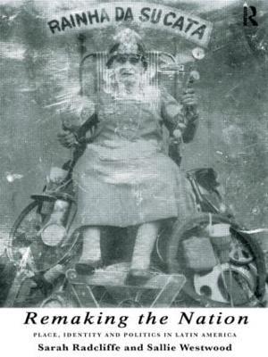 Remaking the Nation: Identity and Politics in Latin America - Sarah Radcliffe,Sallie Westwood,Sallie Westwood - cover