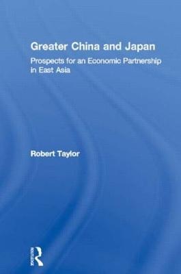 Greater China and Japan: Prospects for an Economic Partnership in East Asia - Robert Taylor - cover