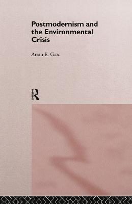 Postmodernism and the Environmental Crisis - Arran Gare - cover
