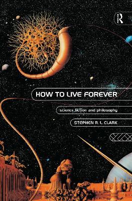How to Live Forever: Science Fiction and Philosophy - Stephen R L Clark - cover