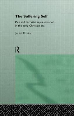 The Suffering Self: Pain and Narrative Representation in the Early Christian Era - Judith Perkins - cover