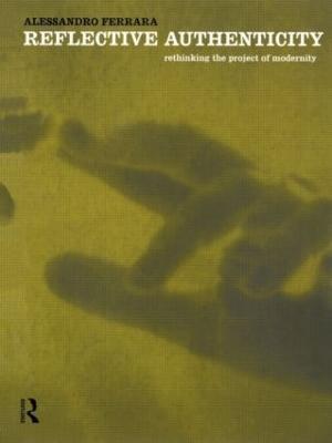 Reflective Authenticity: Rethinking the Project of Modernity - Alessandro Ferrara - cover