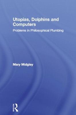 Utopias, Dolphins and Computers: Problems in Philosophical Plumbing - Mary Midgley - cover