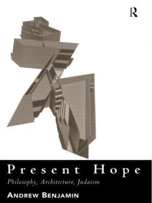Present Hope: Philosophy, Architecture, Judaism - Andrew Benjamin - cover