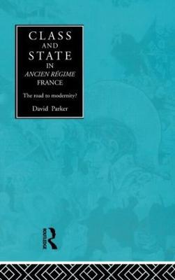 Class and State in Ancien Regime France: The Road to Modernity? - David Parker - cover