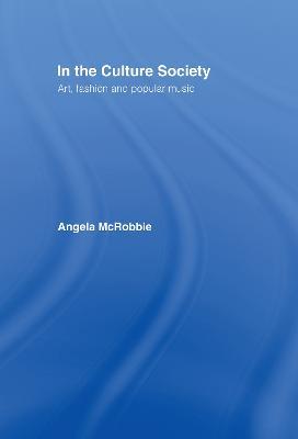 In the Culture Society: Art, Fashion and Popular Music - Angela McRobbie,Angela Mcrobbie - cover
