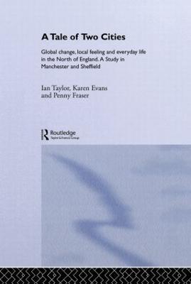 A Tale Of Two Cities: Global Change, Local Feeling and Everday Life in the North of England - Karen Evans,Penny Fraser,Ian Taylor - cover