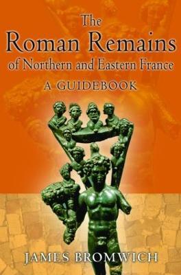 The Roman Remains of Northern and Eastern France: A Guidebook - James Bromwich - cover