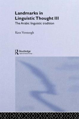 Landmarks in Linguistic Thought Volume III: The Arabic Linguistic Tradition - Kees Versteegh - cover