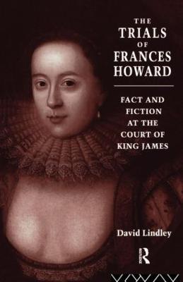 The Trials of Frances Howard: Fact and Fiction at the Court of King James - David Lindley - cover