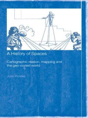 A History of Spaces: Cartographic Reason, Mapping and the Geo-Coded World - John Pickles - cover