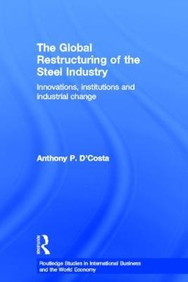The Global Restructuring of the Steel Industry: Innovations, Institutions and Industrial Change - Anthony D'Costa - cover