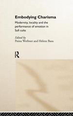 Embodying Charisma: Modernity, Locality and the Performance of Emotion in Sufi Cults